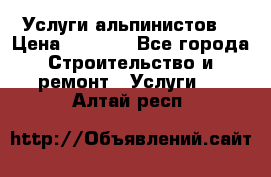 Услуги альпинистов. › Цена ­ 3 000 - Все города Строительство и ремонт » Услуги   . Алтай респ.